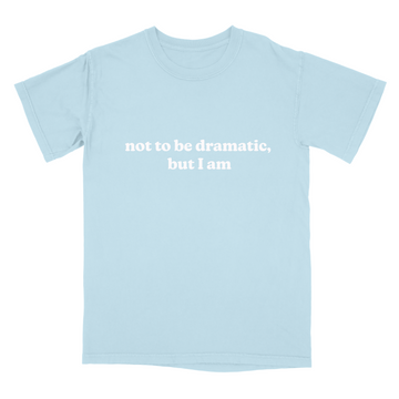 not to be dramatic, but I am Unisex Tee